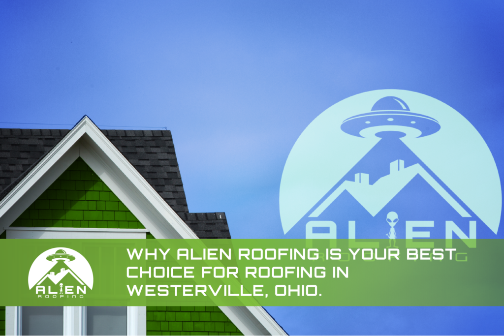 WHY ALIEN ROOFING IS YOUR BEST CHOICE FOR ROOFING IN WESTERVILLE, OH.